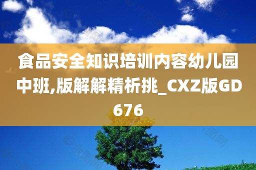 食品安全知识培训内容幼儿园中班,版解解精析挑_CXZ版GD676