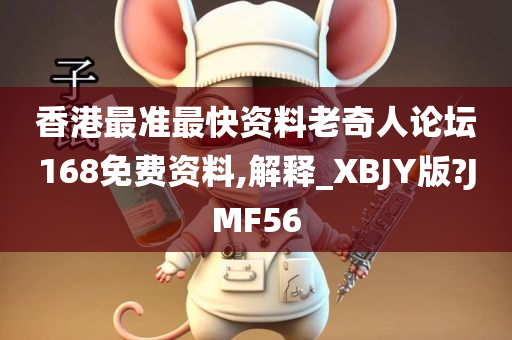 香港最准最快资料老奇人论坛168免费资料,解释_XBJY版?JMF56