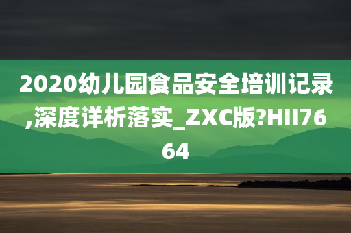 2020幼儿园食品安全培训记录,深度详析落实_ZXC版?HII7664