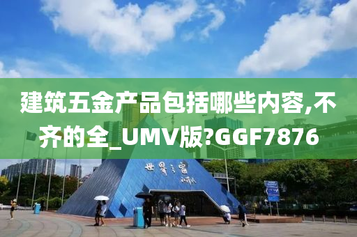 建筑五金产品包括哪些内容,不齐的全_UMV版?GGF7876