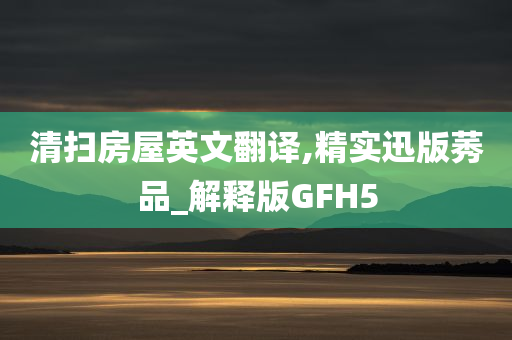 清扫房屋英文翻译,精实迅版莠品_解释版GFH5