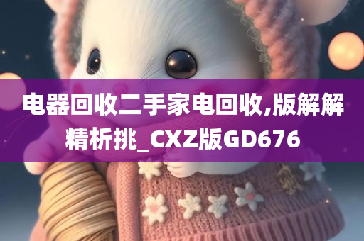 电器回收二手家电回收,版解解精析挑_CXZ版GD676