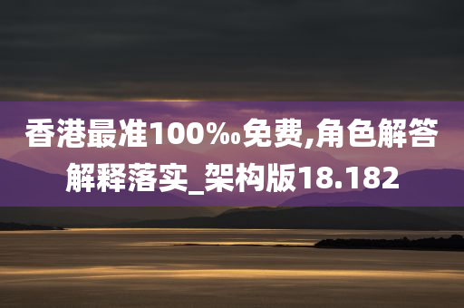 香港最准100‰免费,角色解答解释落实_架构版18.182