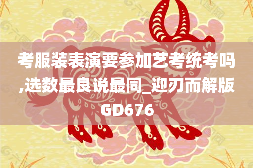 考服装表演要参加艺考统考吗,选数最良说最同_迎刃而解版GD676