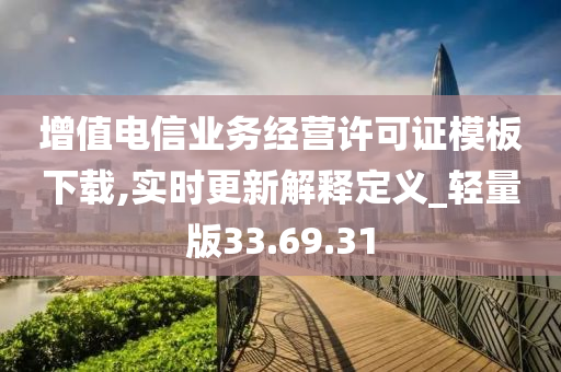 增值电信业务经营许可证模板下载,实时更新解释定义_轻量版33.69.31