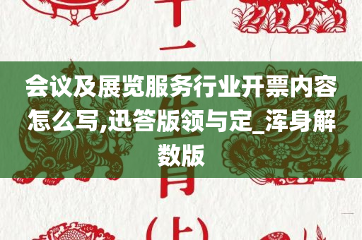 会议及展览服务行业开票内容怎么写,迅答版领与定_浑身解数版