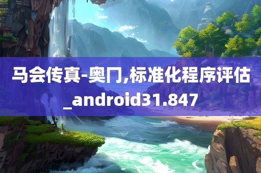 马会传真-奥冂,标准化程序评估_android31.847