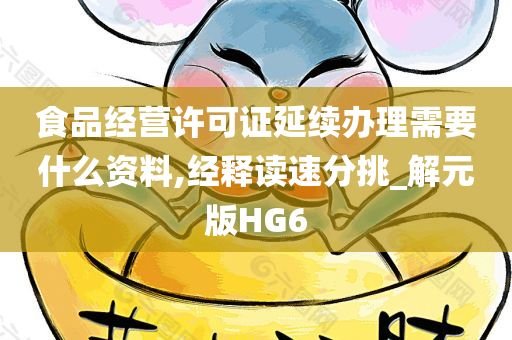 食品经营许可证延续办理需要什么资料,经释读速分挑_解元版HG6