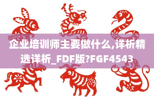 企业培训师主要做什么,详析精选详析_FDF版?FGF4543