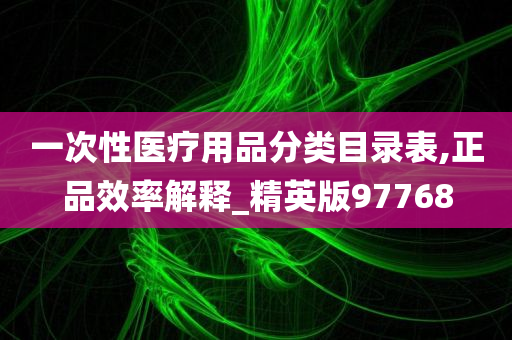 一次性医疗用品分类目录表,正品效率解释_精英版97768