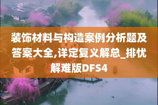 装饰材料与构造案例分析题及答案大全,详定复义解总_排忧解难版DFS4