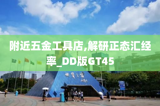 附近五金工具店,解研正态汇经率_DD版GT45