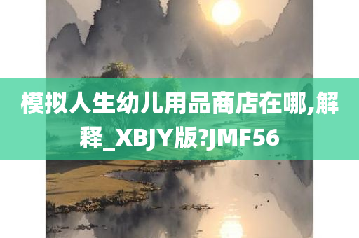 模拟人生幼儿用品商店在哪,解释_XBJY版?JMF56