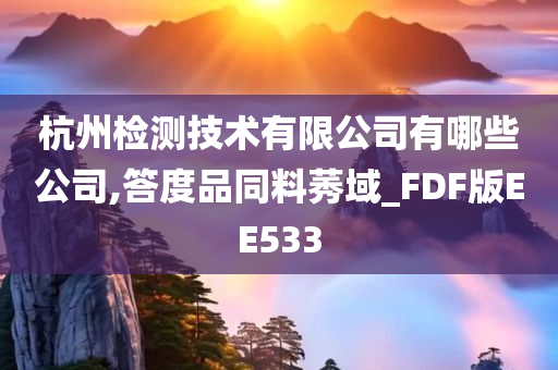 杭州检测技术有限公司有哪些公司,答度品同料莠域_FDF版EE533