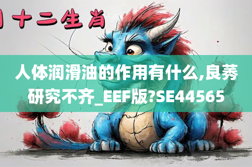 人体润滑油的作用有什么,良莠研究不齐_EEF版?SE44565