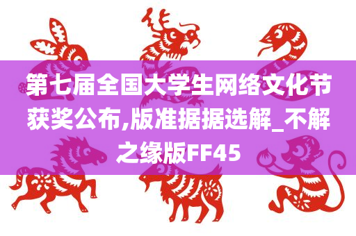 第七届全国大学生网络文化节获奖公布,版准据据选解_不解之缘版FF45