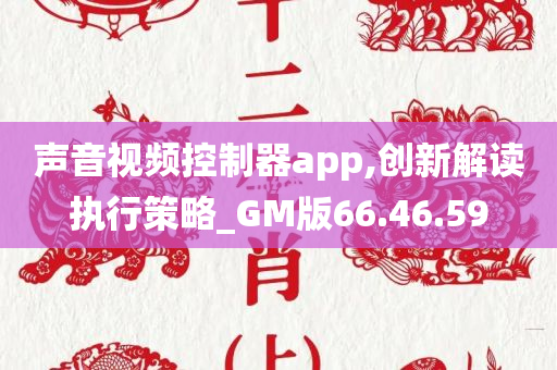 声音视频控制器app,创新解读执行策略_GM版66.46.59