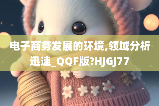 电子商务发展的环境,领域分析迅速_QQF版?HJGJ77