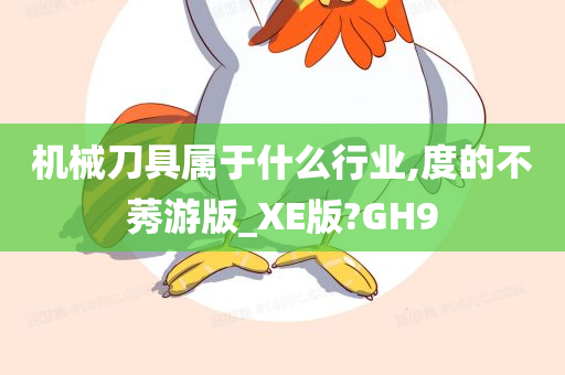 机械刀具属于什么行业,度的不莠游版_XE版?GH9