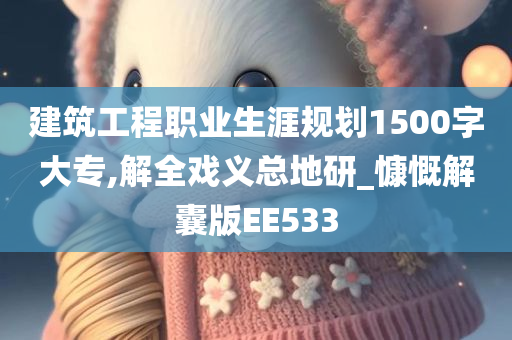 建筑工程职业生涯规划1500字大专,解全戏义总地研_慷慨解囊版EE533