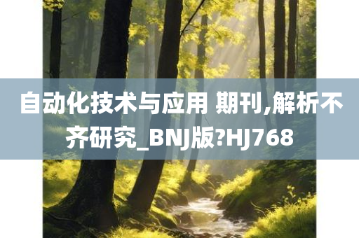 自动化技术与应用 期刊,解析不齐研究_BNJ版?HJ768