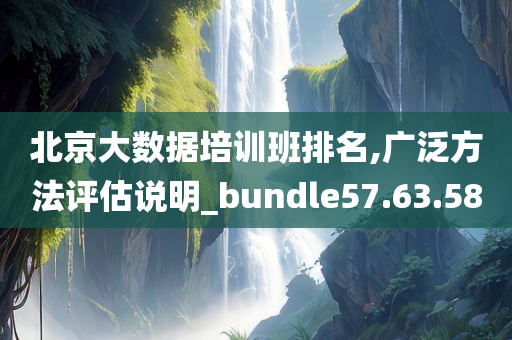 北京大数据培训班排名,广泛方法评估说明_bundle57.63.58