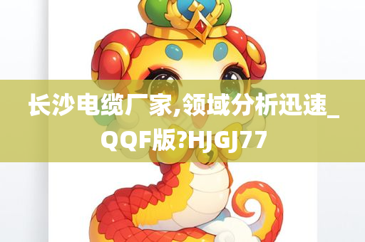 长沙电缆厂家,领域分析迅速_QQF版?HJGJ77