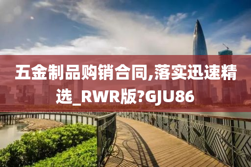 五金制品购销合同,落实迅速精选_RWR版?GJU86