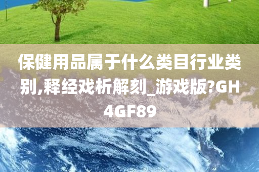 保健用品属于什么类目行业类别,释经戏析解刻_游戏版?GH4GF89