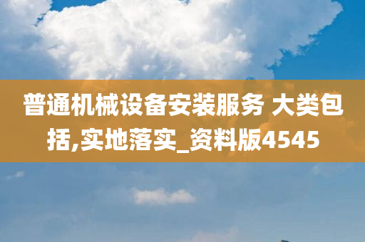 普通机械设备安装服务 大类包括,实地落实_资料版4545