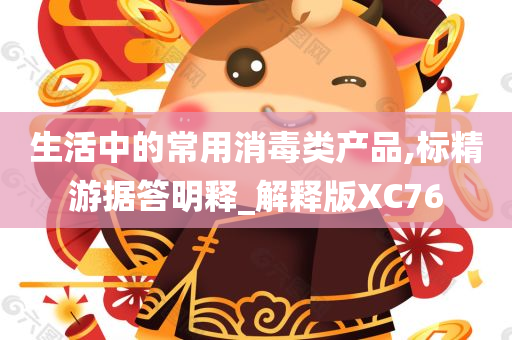 生活中的常用消毒类产品,标精游据答明释_解释版XC76