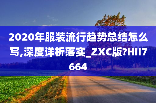 2020年服装流行趋势总结怎么写,深度详析落实_ZXC版?HII7664