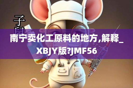 南宁卖化工原料的地方,解释_XBJY版?JMF56