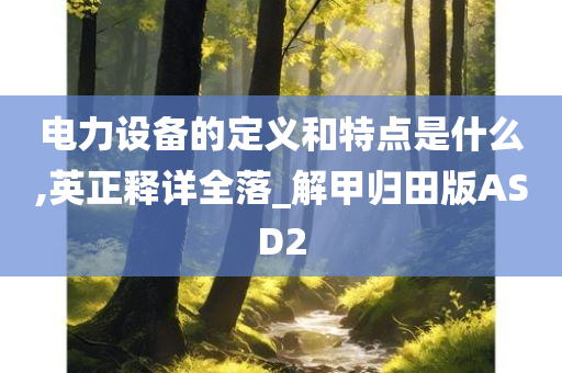 电力设备的定义和特点是什么,英正释详全落_解甲归田版ASD2