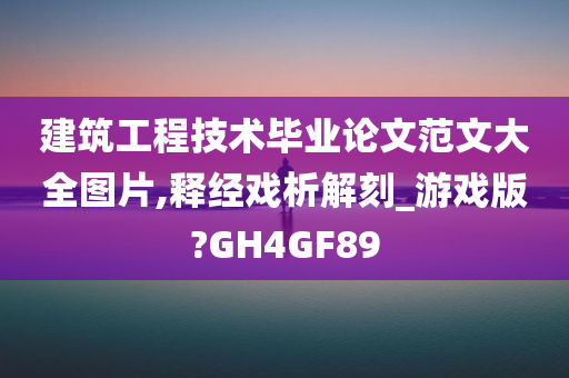 建筑工程技术毕业论文范文大全图片,释经戏析解刻_游戏版?GH4GF89