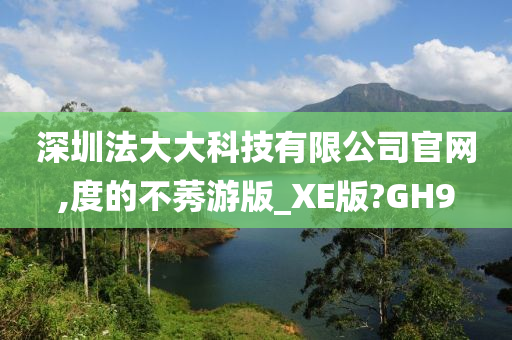 深圳法大大科技有限公司官网,度的不莠游版_XE版?GH9