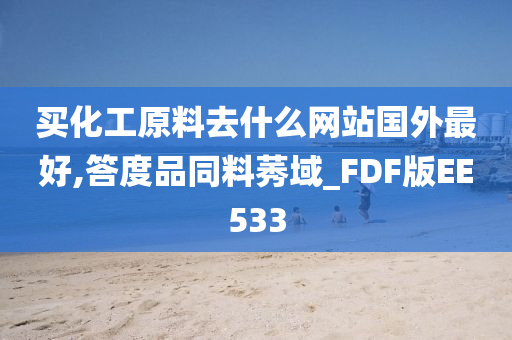 买化工原料去什么网站国外最好,答度品同料莠域_FDF版EE533