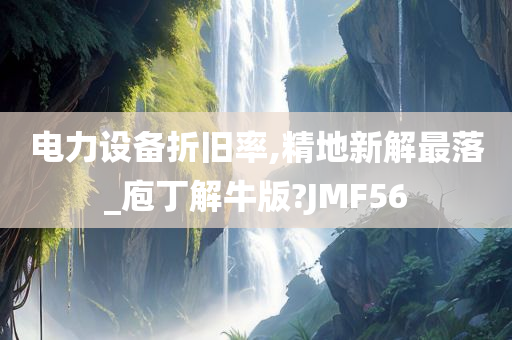 电力设备折旧率,精地新解最落_庖丁解牛版?JMF56