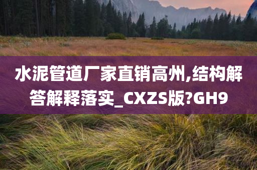 水泥管道厂家直销高州,结构解答解释落实_CXZS版?GH9