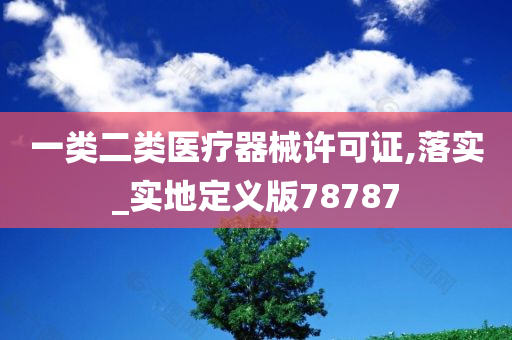 一类二类医疗器械许可证,落实_实地定义版78787