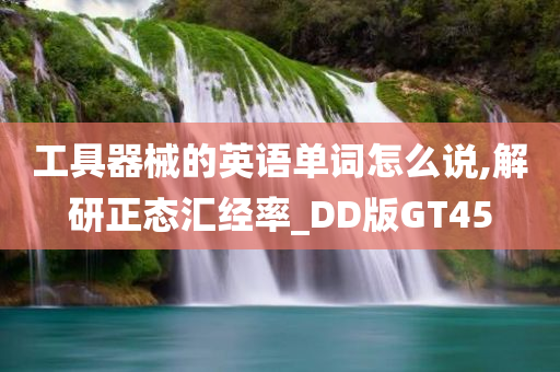 工具器械的英语单词怎么说,解研正态汇经率_DD版GT45