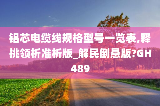 铝芯电缆线规格型号一览表,释挑领析准析版_解民倒悬版?GH489