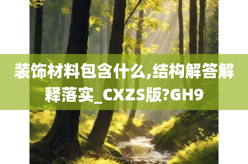 装饰材料包含什么,结构解答解释落实_CXZS版?GH9