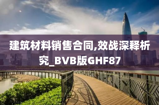 建筑材料销售合同,效战深释析究_BVB版GHF87