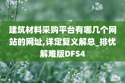 建筑材料采购平台有哪几个网站的网址,详定复义解总_排忧解难版DFS4