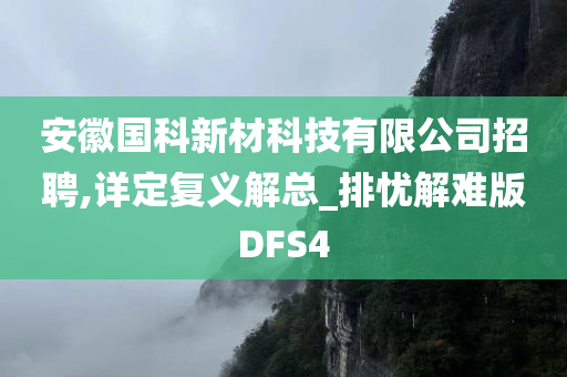 安徽国科新材科技有限公司招聘,详定复义解总_排忧解难版DFS4