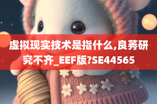 虚拟现实技术是指什么,良莠研究不齐_EEF版?SE44565