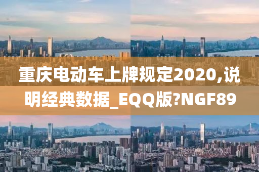 重庆电动车上牌规定2020,说明经典数据_EQQ版?NGF89