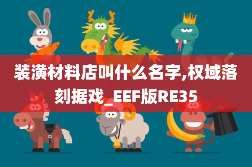 装潢材料店叫什么名字,权域落刻据戏_EEF版RE35