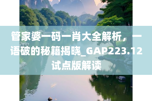 管家婆一码一肖大全解析，一语破的秘籍揭晓_GAP223.12试点版解读